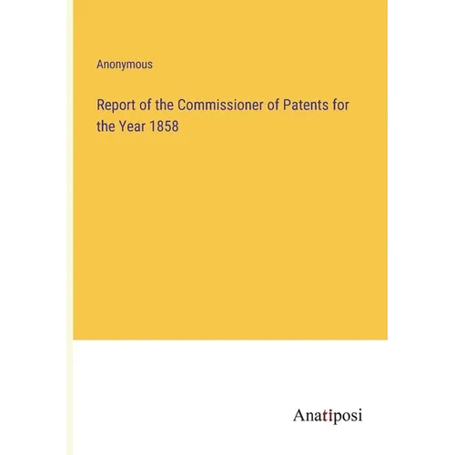 Report of the Commissioner of Patents for the Year 1858 - Paperback