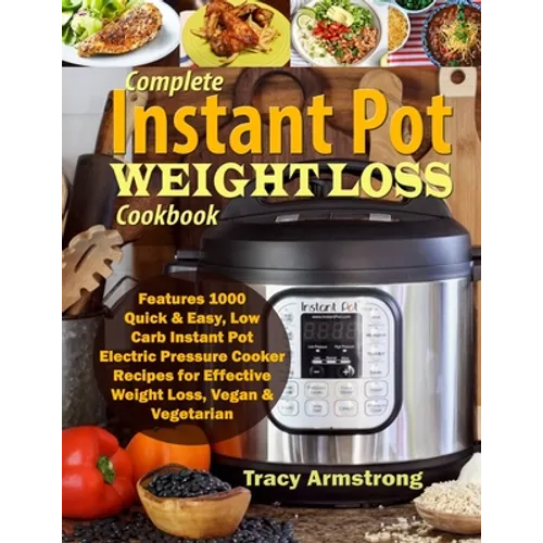 Complete Instant Pot Weight Loss Cookbook: Features 1000 Quick & Easy, Low Carb Instant Pot Electric Pressure Cooker Recipes for Effective Weight Loss - Paperback