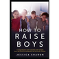 How to Raise Boys: A Comprehensive and Actionable Guide to raise Boys that both psychologically and physically healthy - Paperback