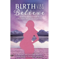 Birth Like You Believe: How to Reduce Pain in Childbirth from the Inside Out - Paperback
