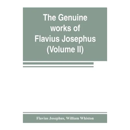 The genuine works of Flavius Josephus: the learned and authentic Jewish historian and celebrated warrior: translated from the original Greek, accordin - Paperback