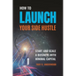 How to Launch Your Side Hustle: Start and Scale a Business with Minimal Capital - Hardcover
