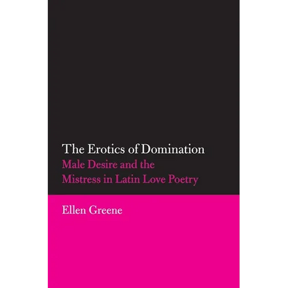 The Erotics of Domination: Male Desire and the Mistress in Latin Love Poetry Volume 37 - Paperback