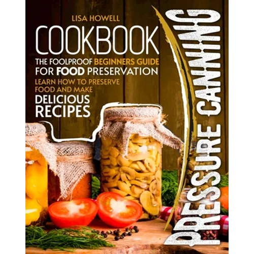 pressure canning cookbook: the foolproof beginners guide for food preservation.learn how to preserve food and make delicious recipes. - Paperback