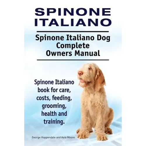 Spinone Italiano. Spinone Italiano Dog Complete Owners Manual. Spinone Italiano book for care, costs, feeding, grooming, health and training. - Paperback