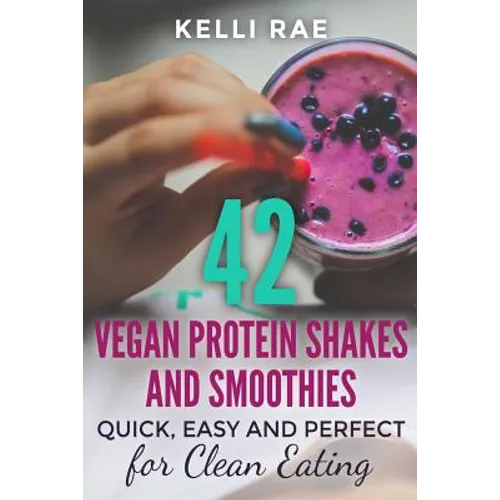 42 Vegan Protein Shakes and Smoothies: Quick, Easy and Perfect for Clean Eating - Paperback