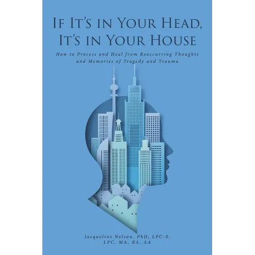 If It's In Your Head, It's In Your House: How to Process and Heal from Reoccurring Thoughts and Memories of Tragedy and Trauma - Paperback