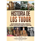 Historia de los Tudor: Una guía fascinante sobre los Tudor, la guerra de las Dos Rosas, las seis esposas de Enrique VIII y la vida de Isabel - Paperback