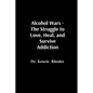 Alcohol Wars - The Struggle to Love, Heal, and Survive Addiction - Paperback