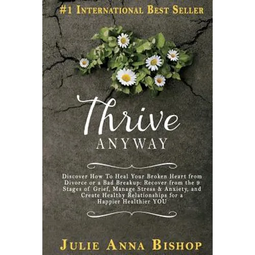 Thrive Anyway: Discover How to Heal Your Broken Heart from Divorce or a Bad Breakup: Recover from the 9 Stages of Grief, Manage Stres - Paperback
