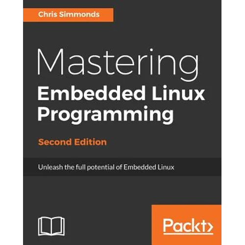 Mastering Embedded Linux Programming - Second Edition: Unleash the full potential of Embedded Linux - Paperback