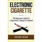 Electronic Cigarette: The Beginners Guide To e-Cigarettes, Vaping & E-Hookah - Paperback