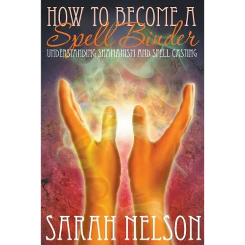 How to Become a Spell Binder: Understanding Shamanism and Spell Casting - Paperback