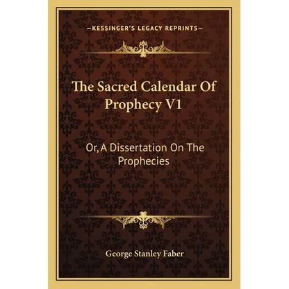 The Sacred Calendar Of Prophecy V1: Or, A Dissertation On The Prophecies - Paperback