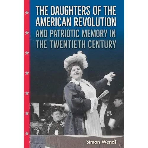 The Daughters of the American Revolution and Patriotic Memory in the Twentieth Century - Hardcover
