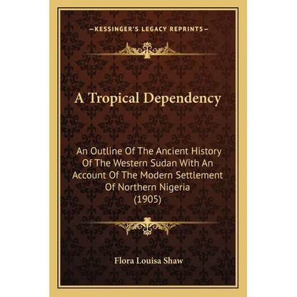 A Tropical Dependency: An Outline Of The Ancient History Of The Western Sudan With An Account Of The Modern Settlement Of Northern Nigeria (1905) - Paperback