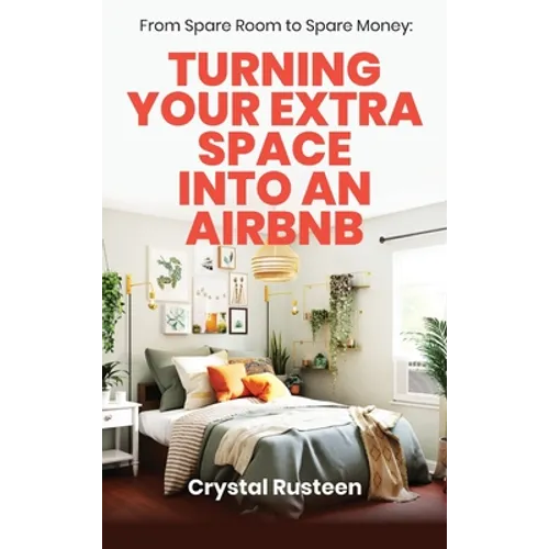 From Spare Room to Spare Money: Turning Your Extra Space into an Airbnb - Hardcover