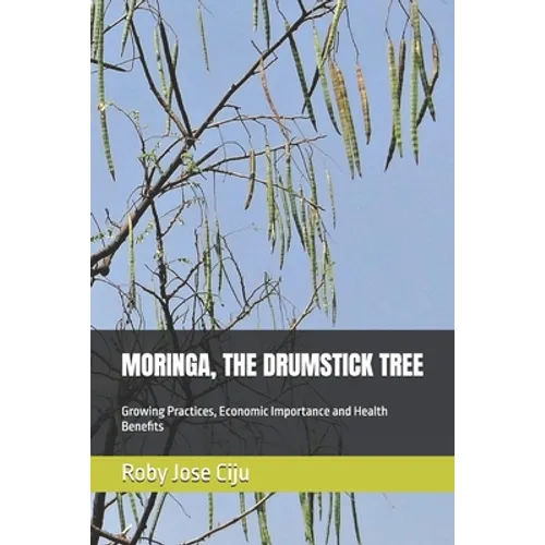 Moringa, the Drumstick Tree: Growing Practices, Economic Importance and Health Benefits - Paperback