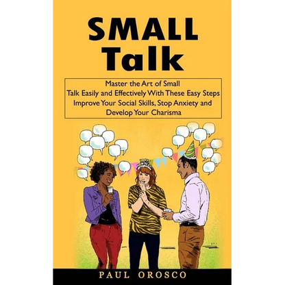Small Talk: Master the Art of Small Talk Easily and Effectively With These Easy Steps (Improve Your Social Skills, Stop Anxiety and Develop Your Chari - Paperback