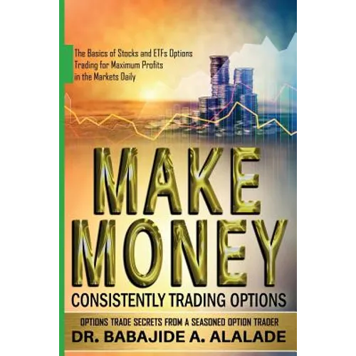 Make Money Consistently Trading Options: The Basics of Stocks and ETFs Options Trading for Maximum Profits in the Markets Daily - Paperback