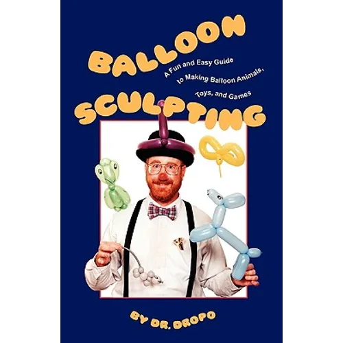 Balloon Sculpting: A Fun and Easy Guide to Making Balloon Animals, Toys, and Games - Paperback