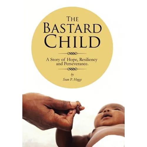 The Bastard Child: A Story of Hope, Resiliency and Perseverance. - Hardcover