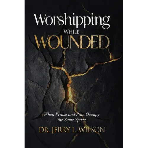 Worshipping While Wounded: When Praise and Pain Occupy the Same Space - Paperback