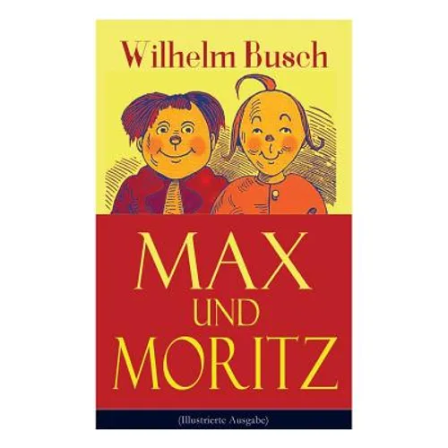 Max und Moritz (Illustrierte Ausgabe): Eines der beliebtesten Kinderbücher Deutschlands: Gemeine Streiche der bösen Buben Max und Moritz - Paperback
