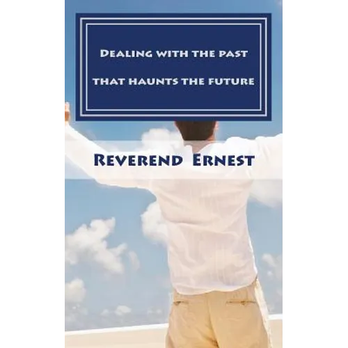 Dealing with the past that haunts the future: Eliminating past hurts that robs you of present joy and destroys your future peace - Paperback