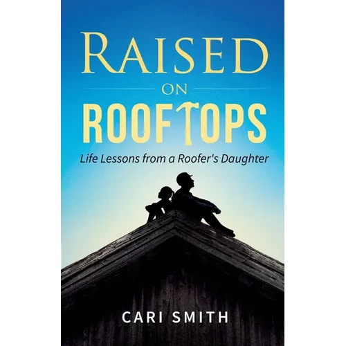 Raised on Rooftops: Life Lessons from a Roofer's Daughter - Paperback