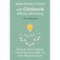 Make Money Online with Clickbank Affiliate Marketing: Build an Online Passive Income Business With This Easy Beginner Guide - Paperback