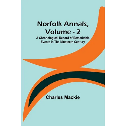 Norfolk Annals, Vol. 2; A Chronological Record of Remarkable Events in the Nineteeth Century - Paperback