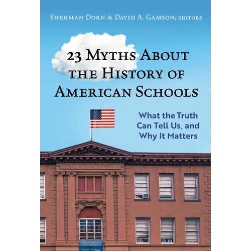 23 Myths about the History of American Schools: What the Truth Can Tell Us, and Why It Matters - Paperback