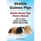 Sheltie Guinea Pigs. Sheltie Guinea Pigs Owners Manual. How to raise happy and healthy Sheltie Guinea Pigs. - Paperback