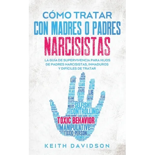 Cómo Tratar con Madres o Padres Narcisistas: La Guía de Supervivencia para Hijos de Padres Narcisistas, Inmaduros y Difíciles de Tratar - Paperback