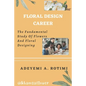 Floral Design Career: The Fundamental Study Of Flowers And Floral Designing - Paperback