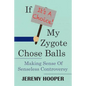 If It's A Choice, My Zygote Chose Balls: Making Sense of Senseless Controversy - Paperback