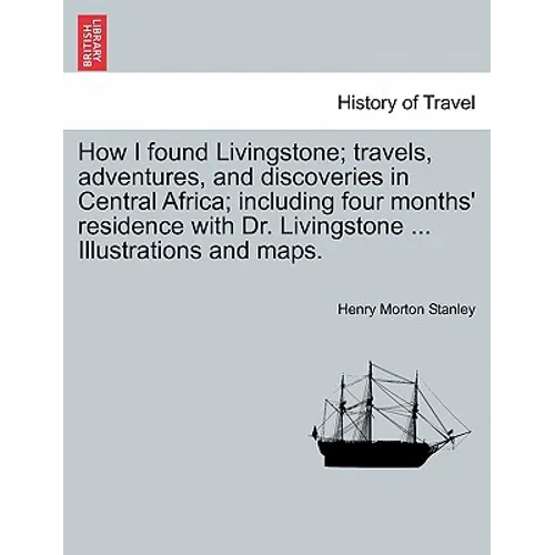 How I Found Livingstone; Travels, Adventures, and Discoveries in Central Africa; Including Four Months' Residence with Dr. Livingstone ... Illustratio - Paperback
