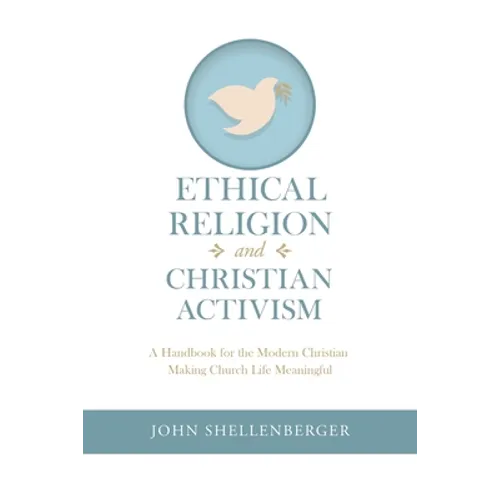 Ethical Religion and Christian Activism: A Handbook for the Modern Christian Making Church Life Meaningful - Paperback
