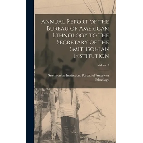 Annual Report of the Bureau of American Ethnology to the Secretary of the Smithsonian Institution; Volume 2 - Hardcover