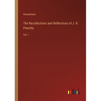 The Recollections and Reflections of J. R. Planche: Vol. I - Paperback