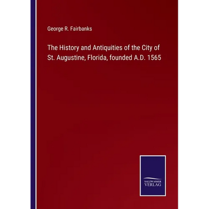 The History and Antiquities of the City of St. Augustine, Florida, founded A.D. 1565 - Paperback