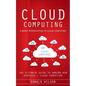 Cloud Computing: A Brief Introduction to Cloud Computing (The Ultimate Guide to Amazon Web Services - Cloud Computing) - Paperback