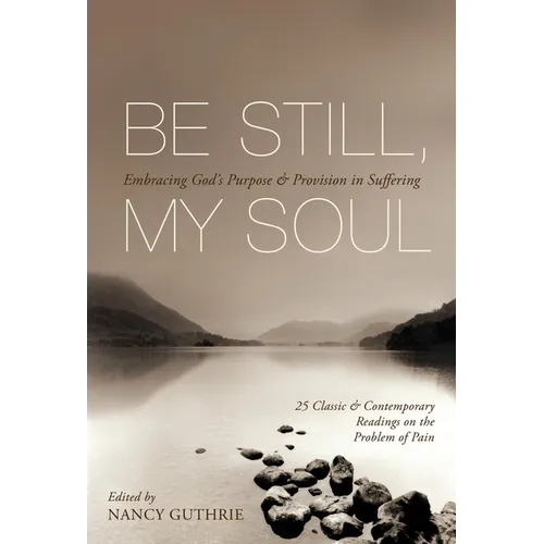 Be Still, My Soul: Embracing God's Purpose and Provision in Suffering (25 Classic and Contemporary Readings on the Problem of Pain) - Paperback