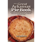 The Great Arkansas Pie Book: Recipes for The Natural State's Famous Dish From Our Favorite Restaurants, Bakeries and Home Cooks - Hardcover