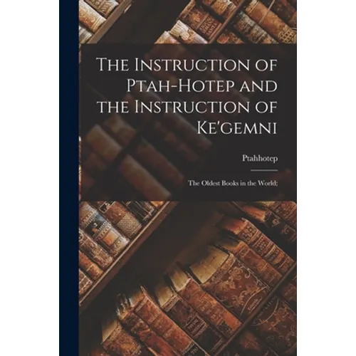 The Instruction of Ptah-hotep and the Instruction of Ke'gemni; the Oldest Books in the World; - Paperback