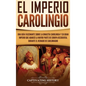 El Imperio carolingio: Una guía fascinante sobre la Dinastía carolingia y su gran imperio que abarcó la mayor parte de Europa Occidental dura - Hardcover