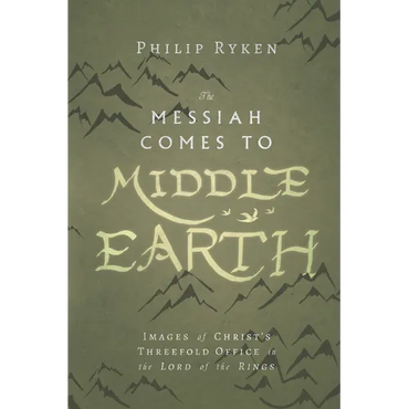 The Messiah Comes to Middle-Earth: Images of Christ's Threefold Office in the Lord of the Rings - Paperback