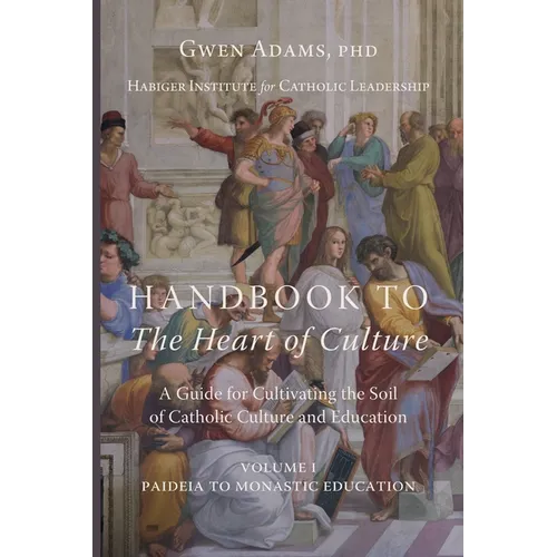 Handbook to The Heart of Culture, Volume I-Paideia to Monastic Education: A Guide for Cultivating the Soil of Catholic Culture and Education - Paperback