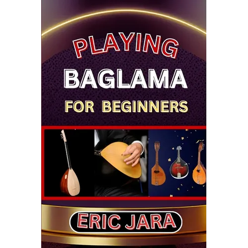 Playing Baglama for Beginners: Complete Procedural Melody Guide To Understand, Learn And Master How To Play Bagalma Like A Pro Even With No Former Ex - Paperback